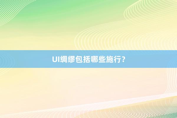 UI绸缪包括哪些施行？