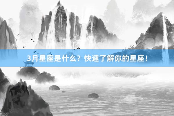 3月星座是什么？快速了解你的星座！