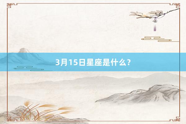 3月15日星座是什么？