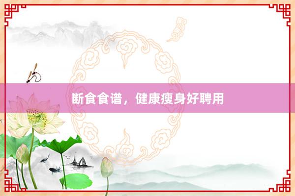 断食食谱，健康瘦身好聘用